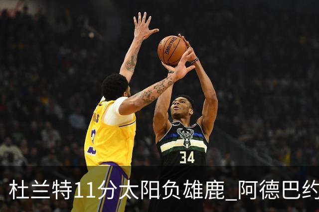 杜兰特11分太阳负雄鹿 阿德巴约三分绝杀活塞