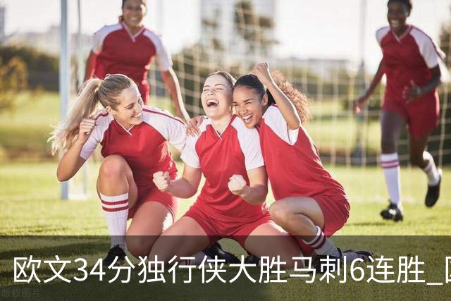 欧文34分独行侠大胜马刺6连胜 国王逆转胜掘金